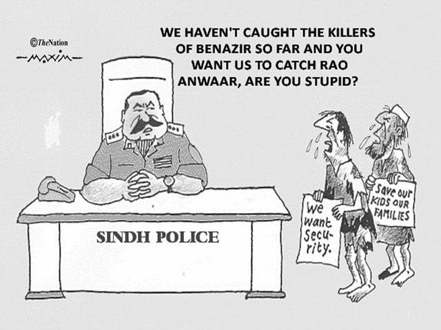 SINDH POLICE WE HAVEN'T CAUGHT THE KILLERS OF BENAZIR OS FAR AND YOU WANT US TO CATCH RAO ANWAAR, ARE YOU STUPID?